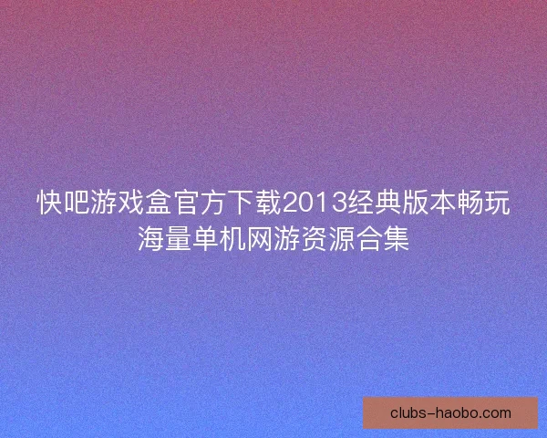 快吧游戏盒官方下载2013经典版本畅玩海量单机网游资源合集