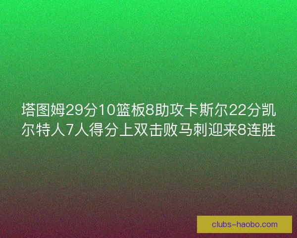 塔图姆29分10篮板8助攻卡斯尔22分凯尔特人7人得分上双击败马刺迎来8连胜