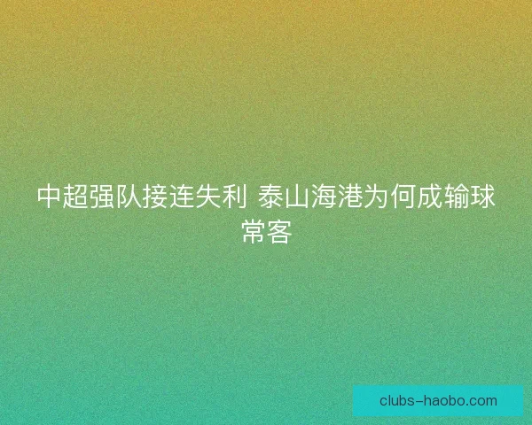 中超强队接连失利 泰山海港为何成输球常客